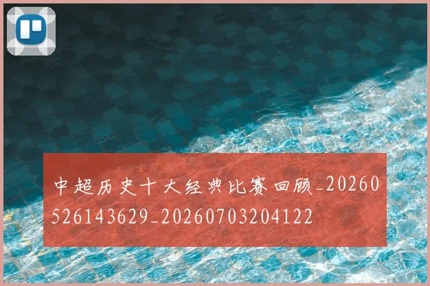 中超历史十大经典比赛回顾_20260526143629_20260703204122