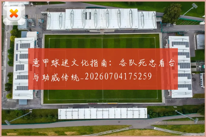 意甲球迷文化指南:各队死忠看台与助威传统_20260704175259