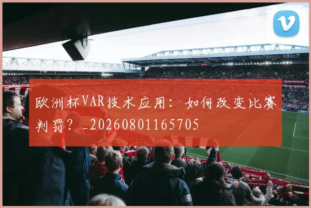 欧洲杯VAR技术应用：如何改变比赛判罚？_20260801165705