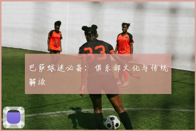 巴萨球迷必备:俱乐部文化与传统解读