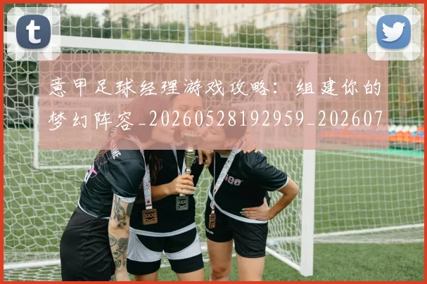 意甲足球经理游戏攻略:组建你的梦幻阵容_20260528192959_20260723180827
