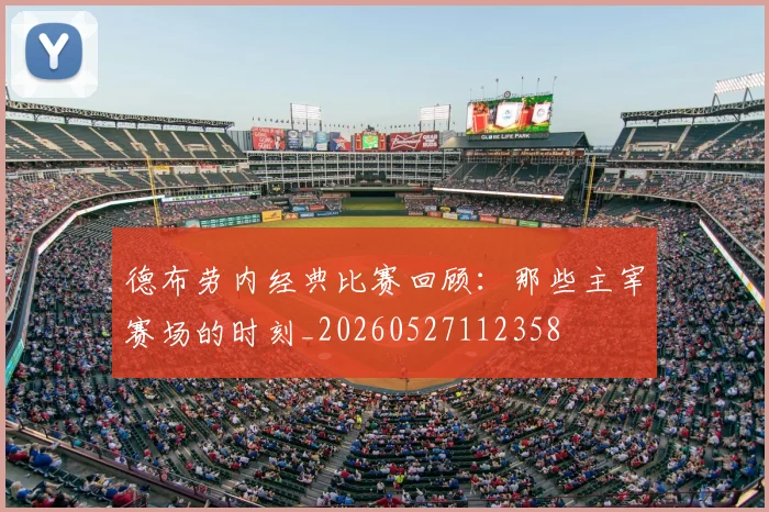 德布劳内经典比赛回顾:那些主宰赛场的时刻_20260527112358