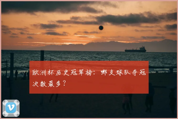 欧洲杯历史冠军榜:哪支球队夺冠次数最多?