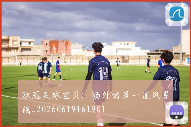 欧冠足球宝贝:场外的另一道风景线_20260619161901