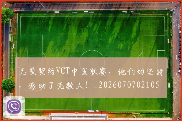 无畏契约VCT中国联赛,他们的坚持,感动了无数人!_20260707021055