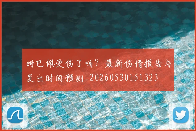姆巴佩受伤了吗?最新伤情报告与复出时间预测_20260530151323