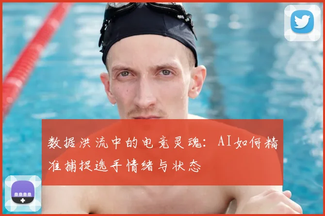 数据洪流中的电竞灵魂:AI如何精准捕捉选手情绪与状态