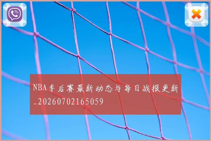 NBA季后赛最新动态与每日战报更新_20260702165059