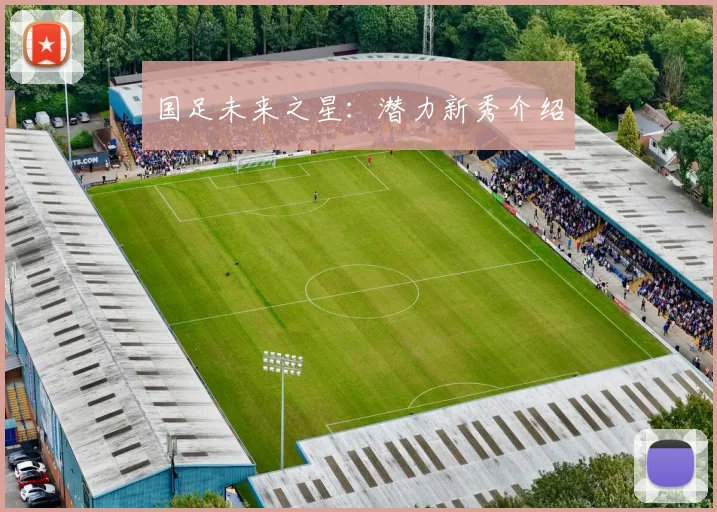 国足未来之星:潜力新秀介绍