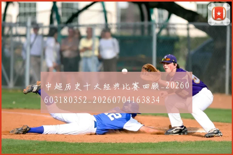 中超历史十大经典比赛回顾_20260603180352_20260704163834