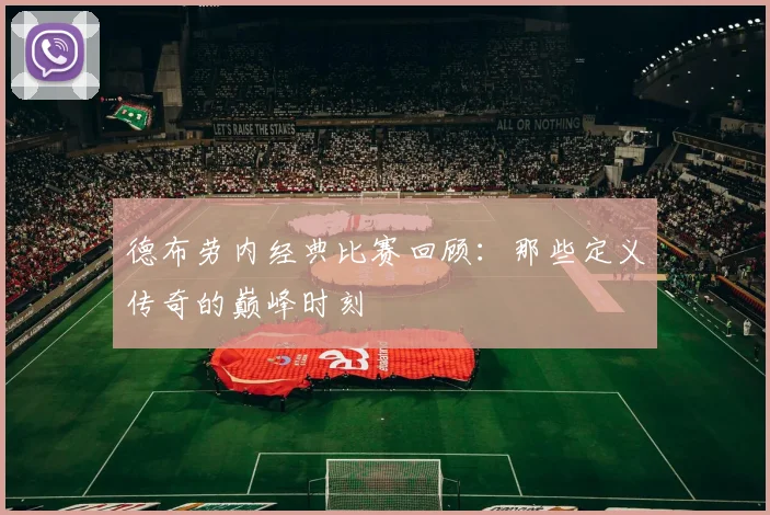 德布劳内经典比赛回顾:那些定义传奇的巅峰时刻