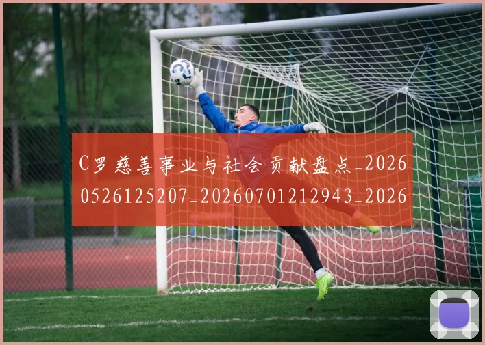 C罗慈善事业与社会贡献盘点_20260526125207_20260701212943_20260712051551