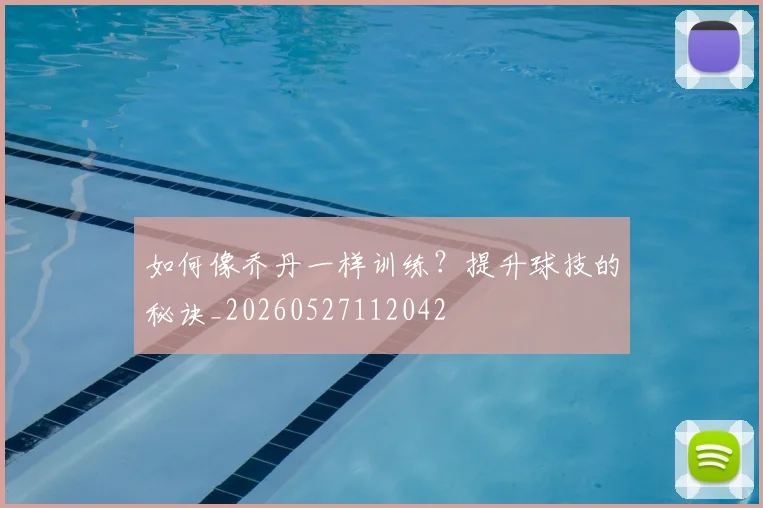 如何像乔丹一样训练?提升球技的秘诀_20260527112042