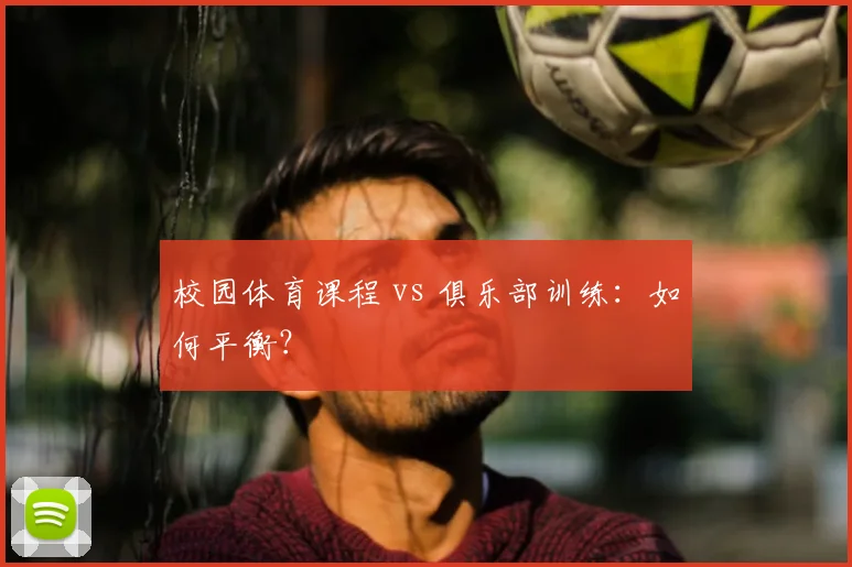 校园体育课程 vs 俱乐部训练:如何平衡?