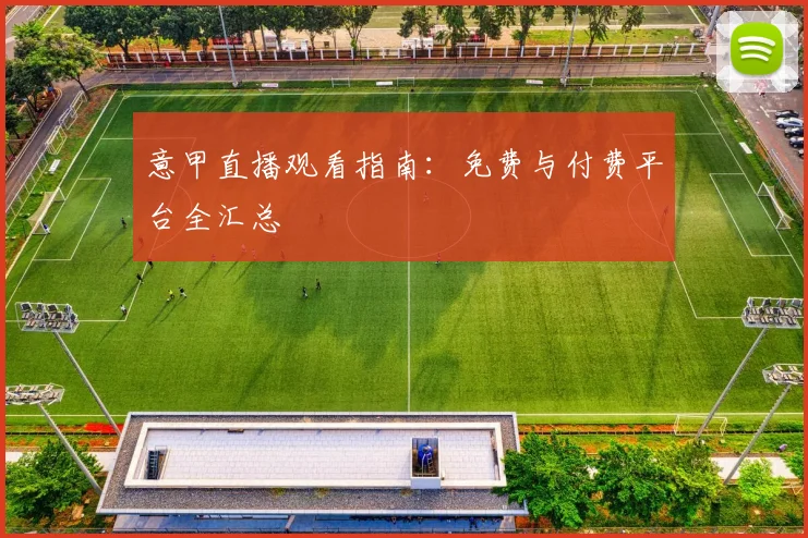 意甲直播观看指南:免费与付费平台全汇总