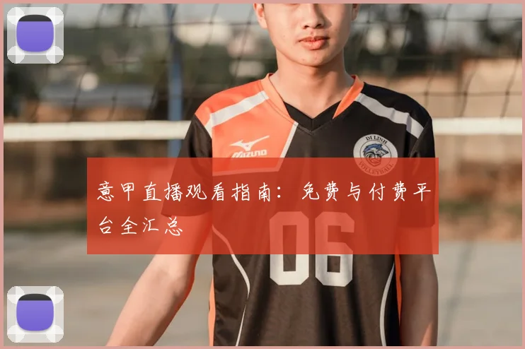 意甲直播观看指南:免费与付费平台全汇总