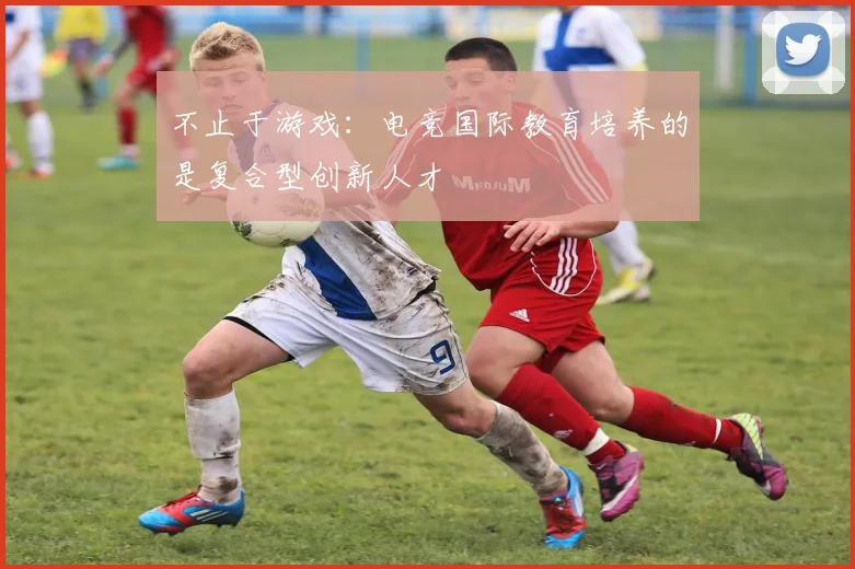 不止于游戏:电竞国际教育培养的是复合型创新人才