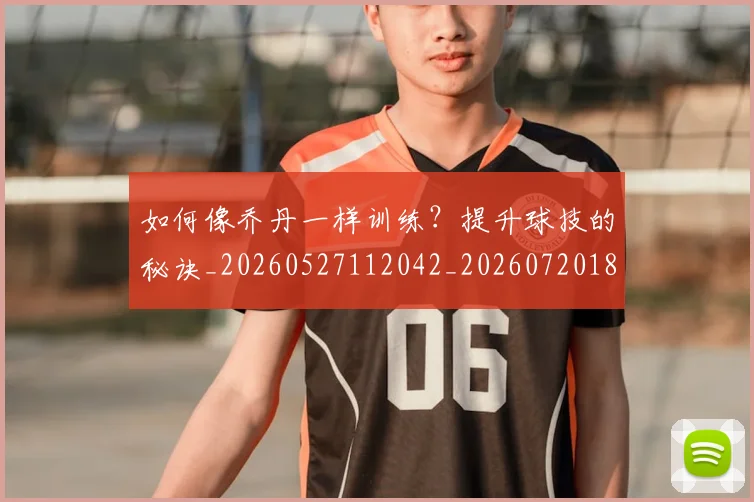 如何像乔丹一样训练？提升球技的秘诀_20260527112042_20260720181225