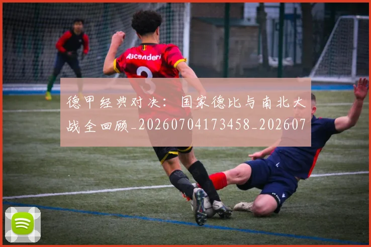 德甲经典对决:国家德比与南北大战全回顾_20260704173458_20260722162203