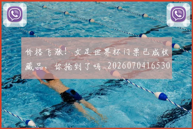 价格飞涨！女足世界杯门票已成收藏品，你抢到了吗_20260704165301