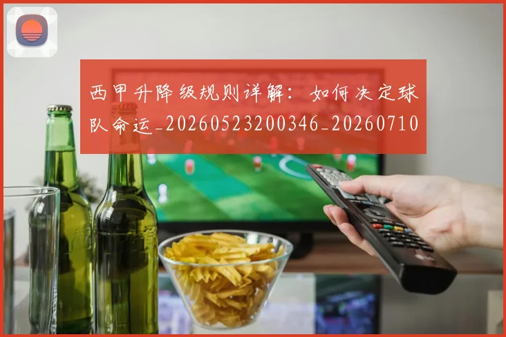 西甲升降级规则详解:如何决定球队命运_20260523200346_20260710012141