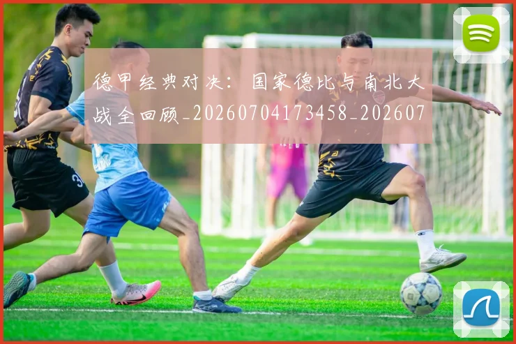 德甲经典对决:国家德比与南北大战全回顾_20260704173458_20260722162203