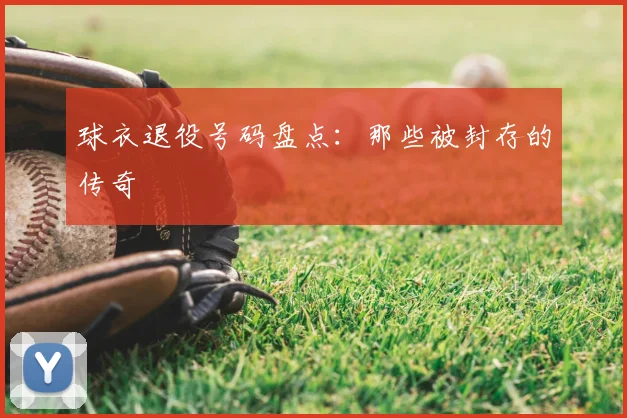 球衣退役号码盘点：那些被封存的传奇