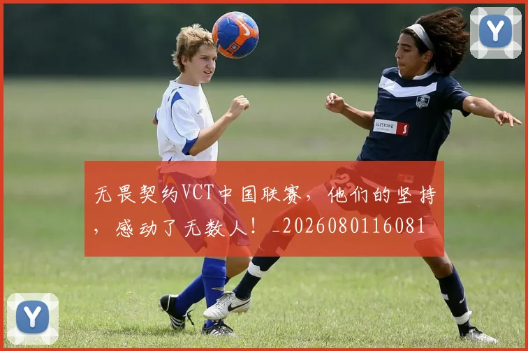 无畏契约VCT中国联赛,他们的坚持,感动了无数人!_20260801160810