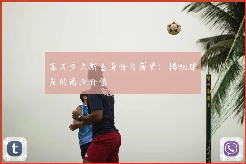 莱万多夫斯基身价与薪资:揭秘球星的商业价值