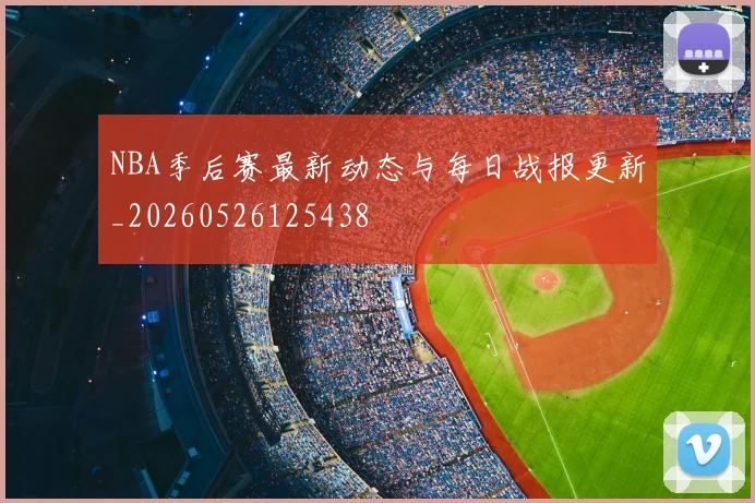 NBA季后赛最新动态与每日战报更新_20260526125438