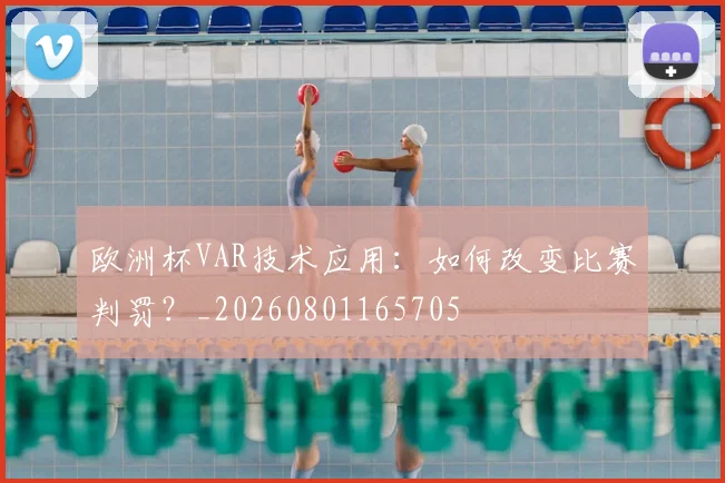 欧洲杯VAR技术应用：如何改变比赛判罚？_20260801165705