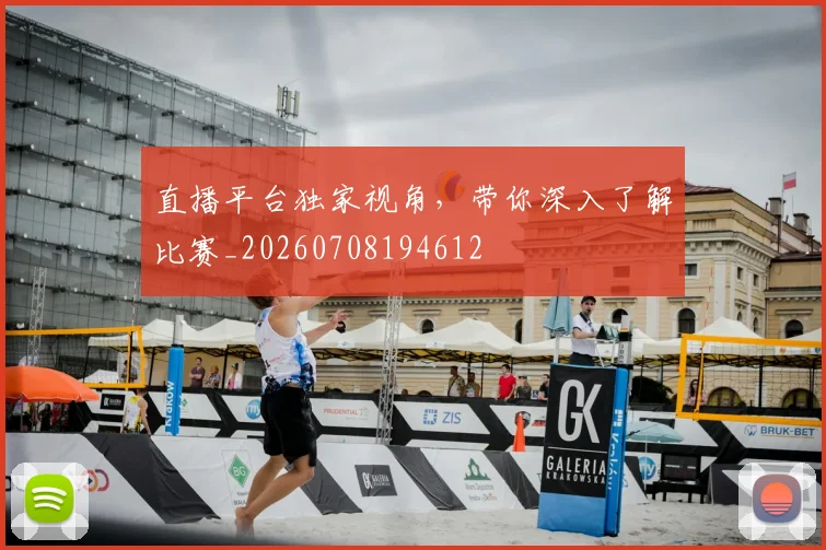 直播平台独家视角，带你深入了解比赛_20260708194612