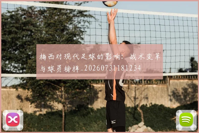 梅西对现代足球的影响:战术变革与球员榜样_20260731181234