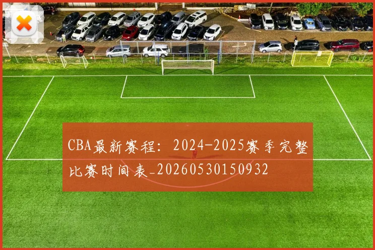 CBA最新赛程:2024-2025赛季完整比赛时间表_20260530150932