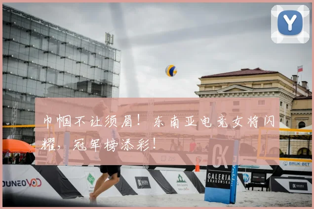 巾帼不让须眉!东南亚电竞女将闪耀,冠军榜添彩!