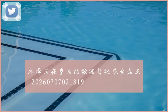 本泽马在皇马的数据与纪录全盘点_20260707021819