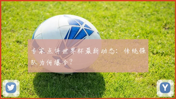 专家点评世界杯最新动态:传统强队为何爆冷?