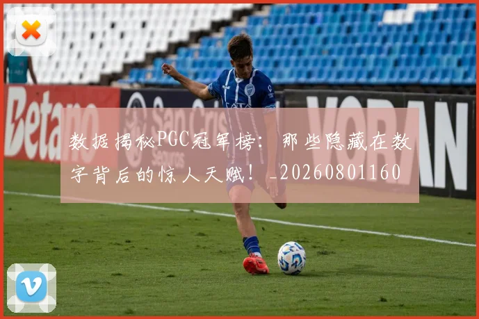 数据揭秘PGC冠军榜:那些隐藏在数字背后的惊人天赋!_20260801160229