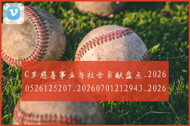 C罗慈善事业与社会贡献盘点_20260526125207_20260701212943_20260712051551