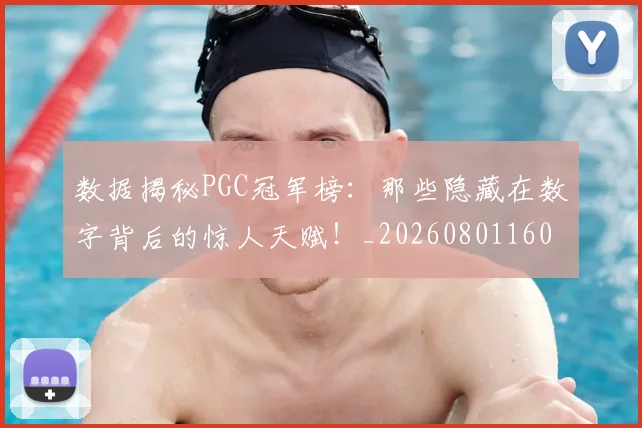 数据揭秘PGC冠军榜：那些隐藏在数字背后的惊人天赋！_20260801160229
