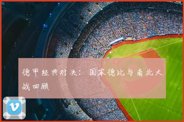 德甲经典对决：国家德比与南北大战回顾