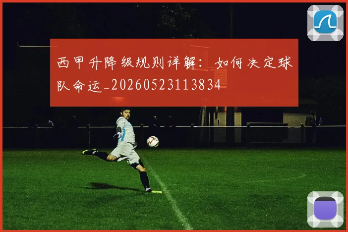西甲升降级规则详解:如何决定球队命运_20260523113834