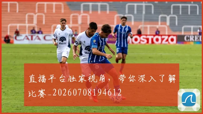 直播平台独家视角，带你深入了解比赛_20260708194612