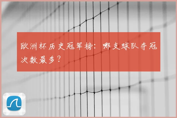 欧洲杯历史冠军榜:哪支球队夺冠次数最多?