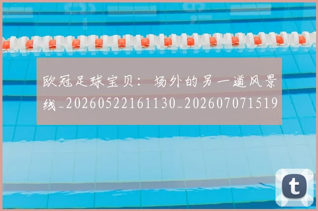 欧冠足球宝贝:场外的另一道风景线_20260522161130_20260707151900